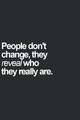 People dont change they reveal who really they are