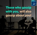 Those who gossip with you, will also gossip about you