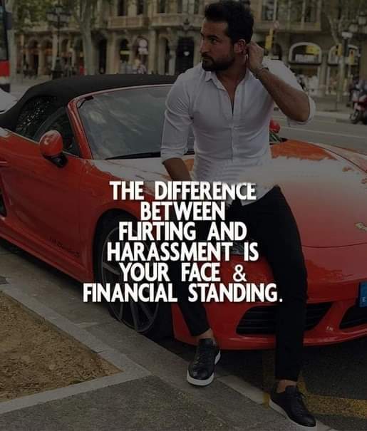 The difference between flirting and harassment is Your face and financial standing