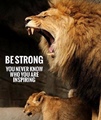 Be strong you never know who you are inspiring