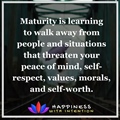 Maturity is learning to walk away from people and situations that threaten your peace of mind, self respect, morals and self worths