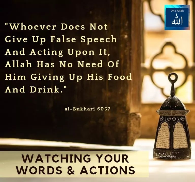Fasting - Whoever does not give up false speech and acting upon it, Allah has no need of him giving up his food and Drinking - Bukhari 6057