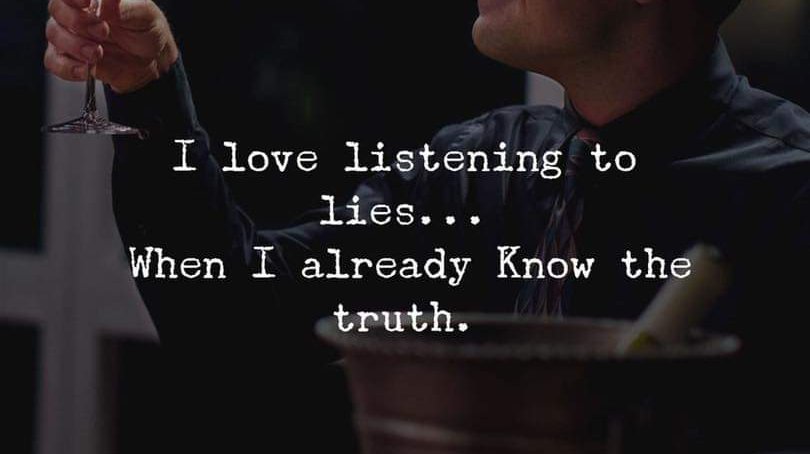 I love listening to lies when I already know the truth