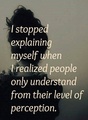 I stopped explaining myself when people understand from their perception