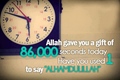 Allah gave you a gift of 86000 seconds - Have you used 1 to say alhamduliLlah