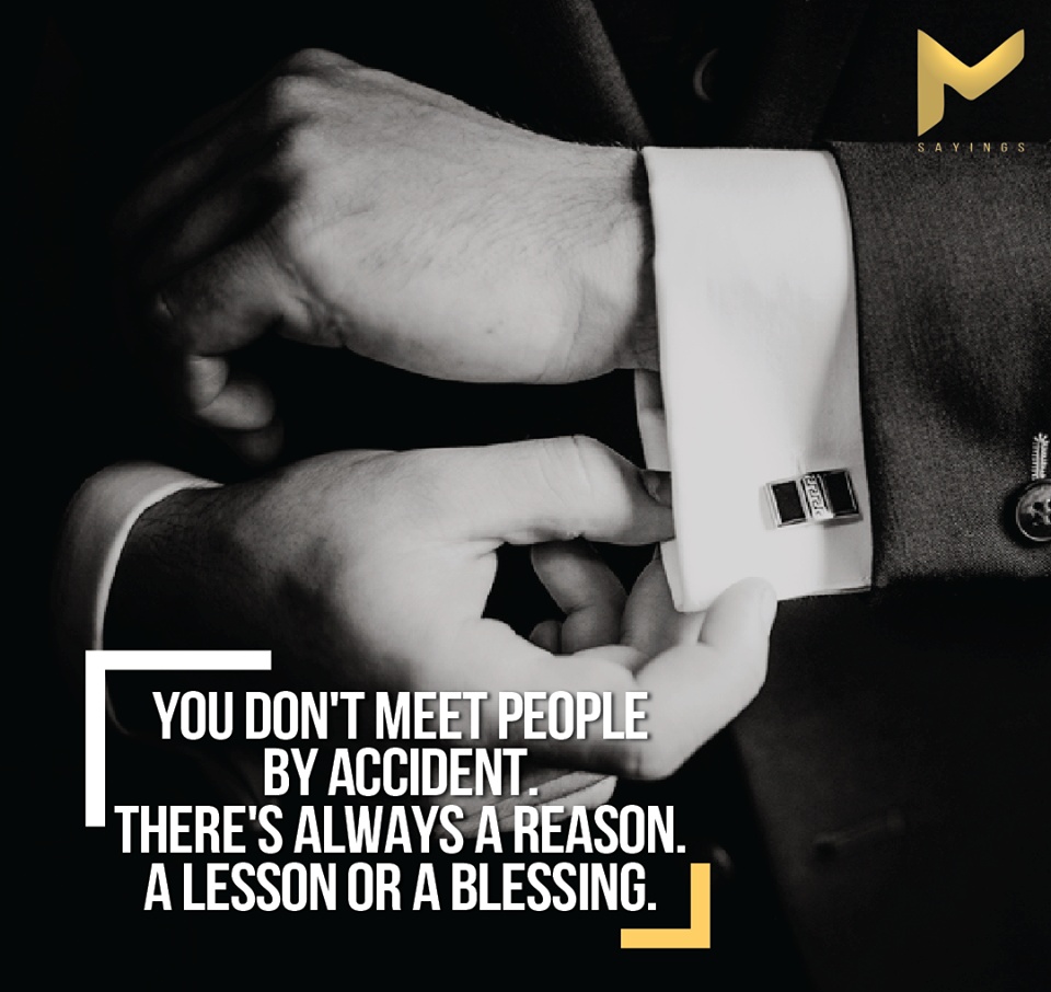 You dont meet people by accident. There always a reason. Lesson or Blessing