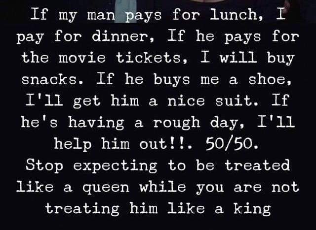 Stop expecting to be treated like a Queen while you are not treating him like a King