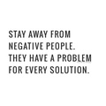 Stay away from negative people They have problem for every solution