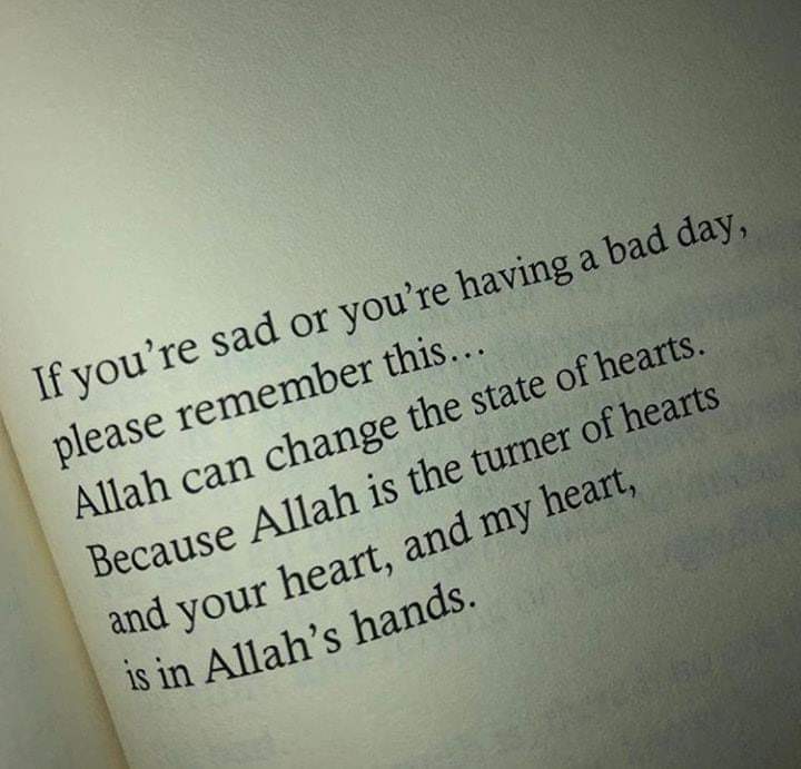 If you are sad or having bad day, remember that Allah can change the state of hearts