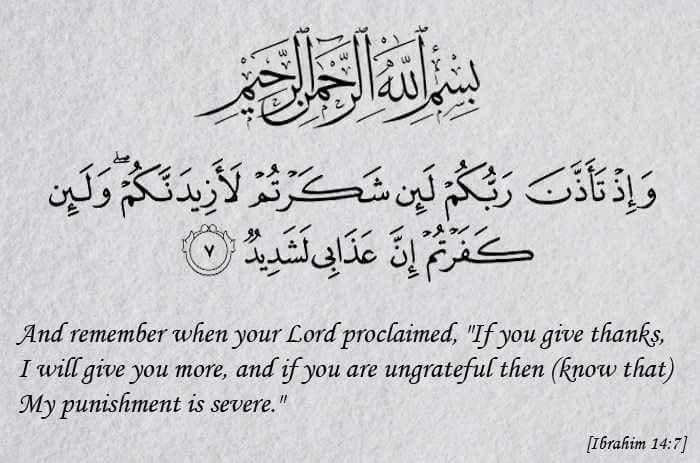 If you give thanks I will give you more and if you are ungrateful then know that My punishment is severe - Quran - Ibrahim - 14-7