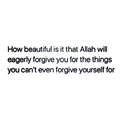 How beautiful is Allah who eagerly forgive for the things you cant even forgive yourself