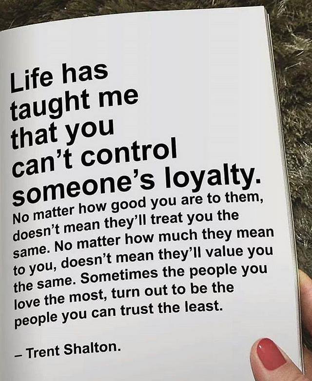 Life has tought that you cant control someones loyalty