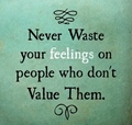 Never waste your feelings on people who dont value them
