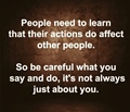People need to to learn that their actions do affect other people