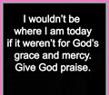 I wouldnot be where I am today if it werenot for God grace and mercy