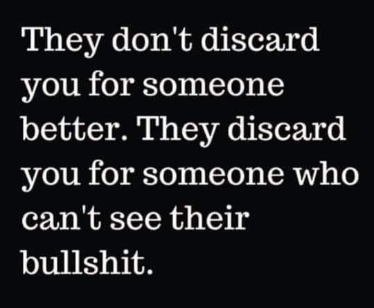 They dont discard you for someone better - They discard you for someone who cant see their bullshit