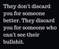 They dont discard you for someone better - They discard you for someone who cant see their bullshit
